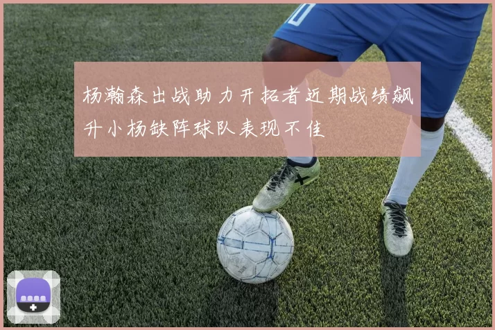 杨瀚森出战助力开拓者近期战绩飙升小杨缺阵球队表现不佳
