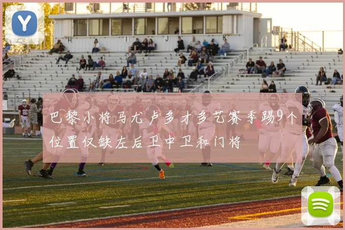 巴黎小将马尤卢多才多艺赛季踢9个位置仅缺左后卫中卫和门将