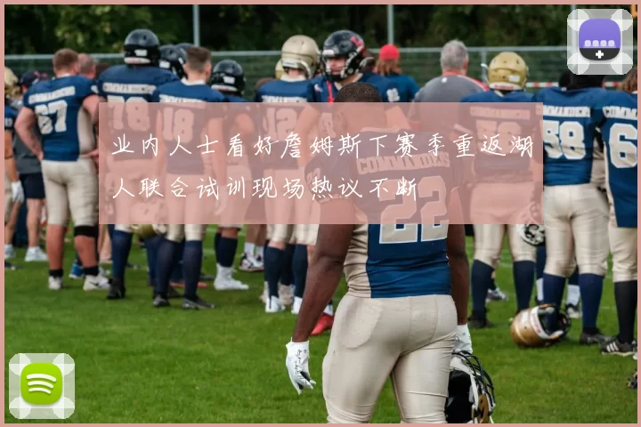 业内人士看好詹姆斯下赛季重返湖人联合试训现场热议不断